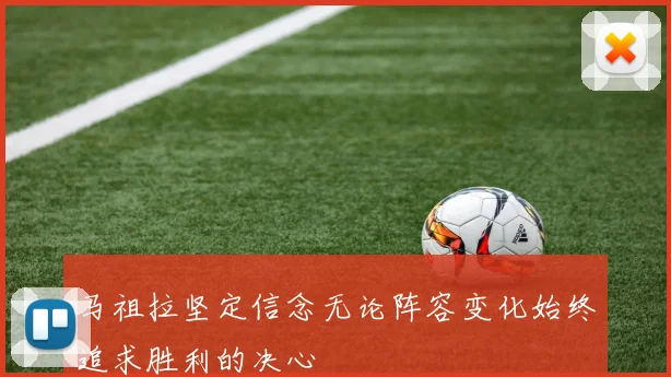 马祖拉坚定信念无论阵容变化始终追求胜利的决心