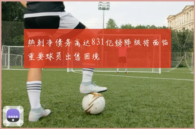 热刺净债务高达831亿镑降级将面临重要球员出售困境