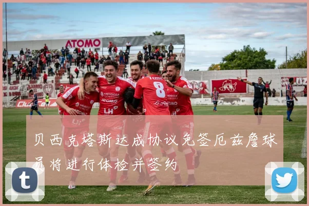 贝西克塔斯达成协议免签厄兹詹球员将进行体检并签约