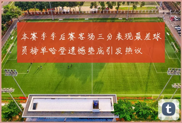 本赛季季后赛客场三分表现最差球员榜单哈登遗憾垫底引发热议