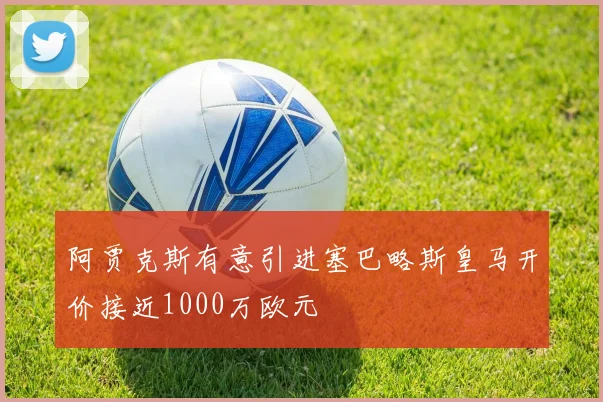 阿贾克斯有意引进塞巴略斯皇马开价接近1000万欧元